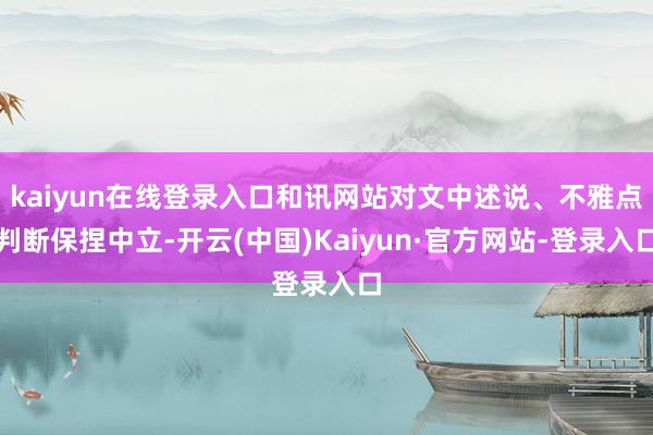 kaiyun在线登录入口和讯网站对文中述说、不雅点判断保捏中立-开云(中国)Kaiyun·官方网站-登录入口