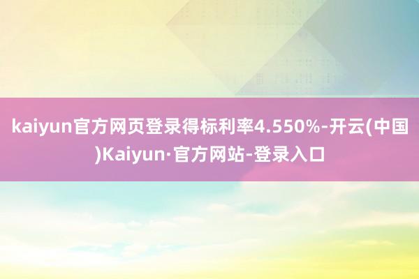 kaiyun官方网页登录得标利率4.550%-开云(中国)Kaiyun·官方网站-登录入口