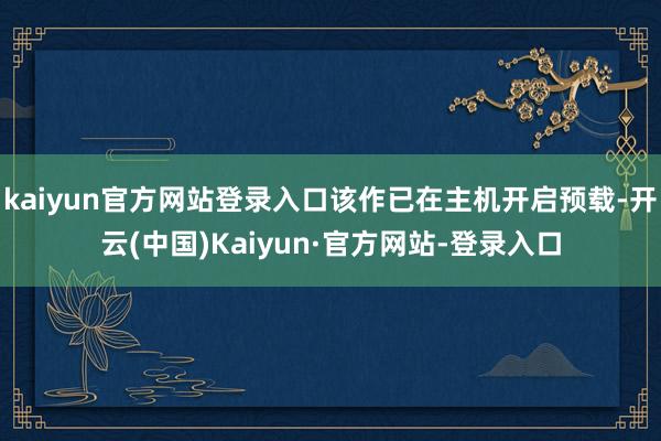 kaiyun官方网站登录入口该作已在主机开启预载-开云(中国)Kaiyun·官方网站-登录入口