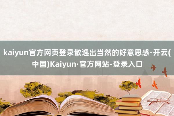 kaiyun官方网页登录散逸出当然的好意思感-开云(中国)Kaiyun·官方网站-登录入口
