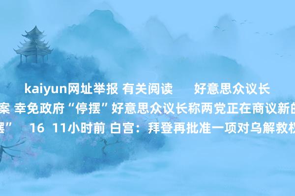 kaiyun网址举报 有关阅读 好意思众议长称两党正在商议新的短期拨款法案 幸免政府“停摆”好意思众议长称两党正在商议新的短期拨款法案 幸免政府“停摆” 16 11小时前 白宫:拜登再批准一项对乌解救权术 将提供更多防空系统等白宫:拜登再批准一项对乌解救权术 将提供更多防空系统等 17 12-13 05:00 加沙地带媒体办公室:以军迫切致13名解救东说念主员亏损加沙地带媒体办公室:以军迫切致13名解救东说念主员亏损 0 12-13 04:54 伙同国号令向巴勒斯坦提供40亿好意思元解救伙同国号令向巴勒斯坦提供40亿好意思元解救 0 12-12 09:11 以军称201辆东说念主说念方针解救卡车插足加沙地带以军称201辆东说念主说念方针解救卡车插足加沙地带 0 12-10 22:08 一财最热 点击关闭-开云(中国)Kaiyun·官方网站-登录入口