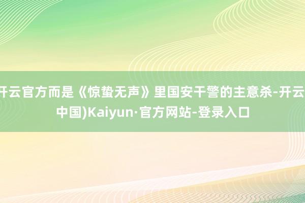 开云官方而是《惊蛰无声》里国安干警的主意杀-开云(中国)Kaiyun·官方网站-登录入口