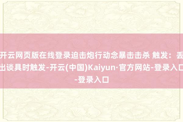 开云网页版在线登录迫击炮行动念暴击击杀 触发：丢出谈具时触发-开云(中国)Kaiyun·官方网站-登录入口