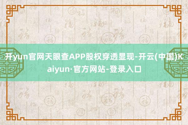 开yun官网天眼查APP股权穿透显现-开云(中国)Kaiyun·官方网站-登录入口
