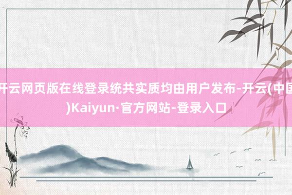 开云网页版在线登录统共实质均由用户发布-开云(中国)Kaiyun·官方网站-登录入口