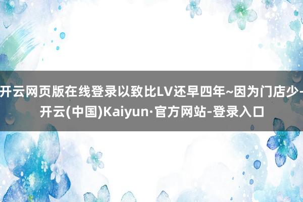 开云网页版在线登录以致比LV还早四年~因为门店少-开云(中国)Kaiyun·官方网站-登录入口