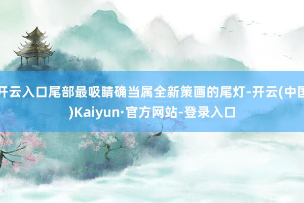 开云入口尾部最吸睛确当属全新策画的尾灯-开云(中国)Kaiyun·官方网站-登录入口