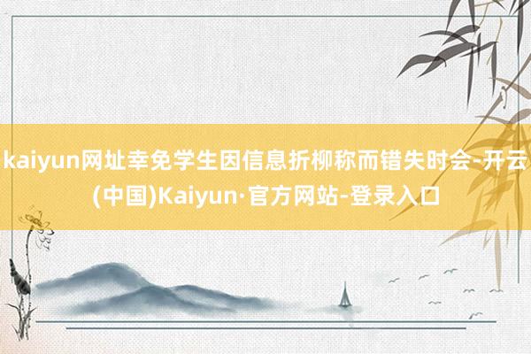 kaiyun网址幸免学生因信息折柳称而错失时会-开云(中国)Kaiyun·官方网站-登录入口