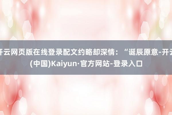 开云网页版在线登录配文约略却深情:“诞辰原意-开云(中国)Kaiyun·官方网站-登录入口