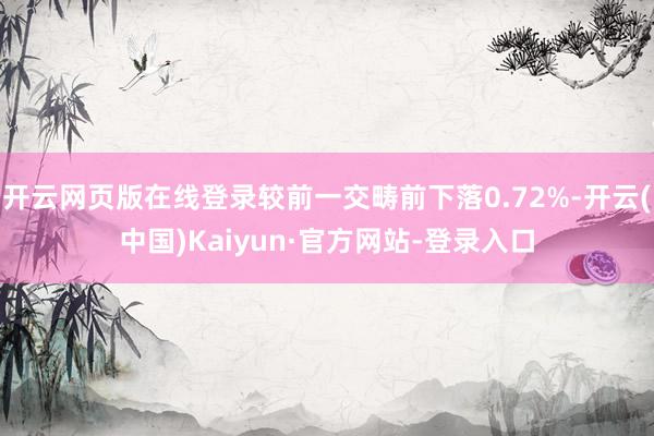 开云网页版在线登录较前一交畴前下落0.72%-开云(中国)Kaiyun·官方网站-登录入口