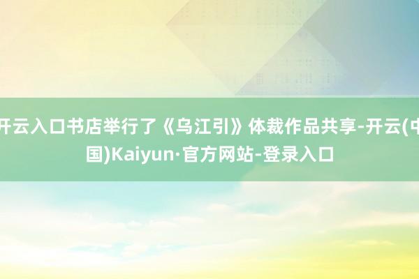 开云入口书店举行了《乌江引》体裁作品共享-开云(中国)Kaiyun·官方网站-登录入口