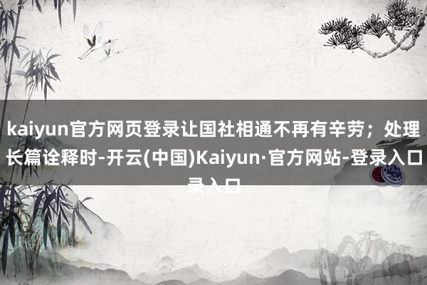kaiyun官方网页登录让国社相通不再有辛劳；处理长篇诠释时-开云(中国)Kaiyun·官方网站-登录入口