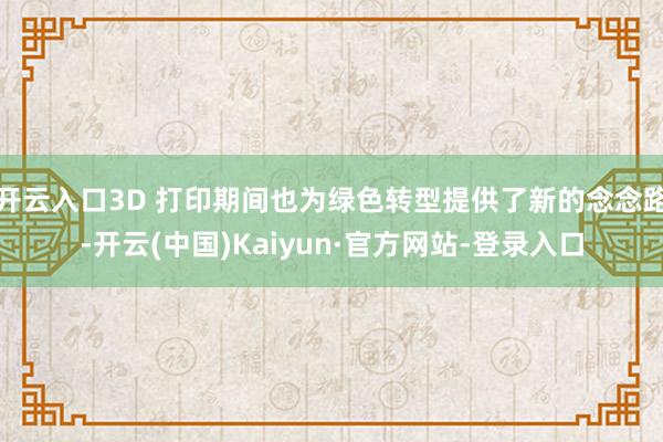 开云入口3D 打印期间也为绿色转型提供了新的念念路-开云(中国)Kaiyun·官方网站-登录入口