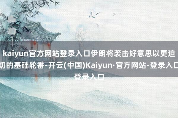 kaiyun官方网站登录入口伊朗将袭击好意思以更迫切的基础轮番-开云(中国)Kaiyun·官方网站-登录入口