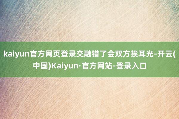 kaiyun官方网页登录交融错了会双方挨耳光-开云(中国)Kaiyun·官方网站-登录入口