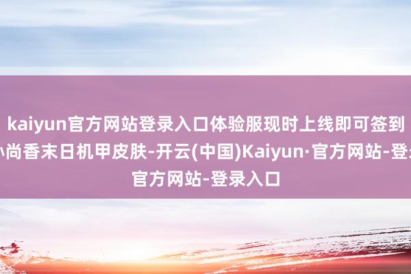 kaiyun官方网站登录入口体验服现时上线即可签到领取孙尚香末日机甲皮肤-开云(中国)Kaiyun·官方网站-登录入口