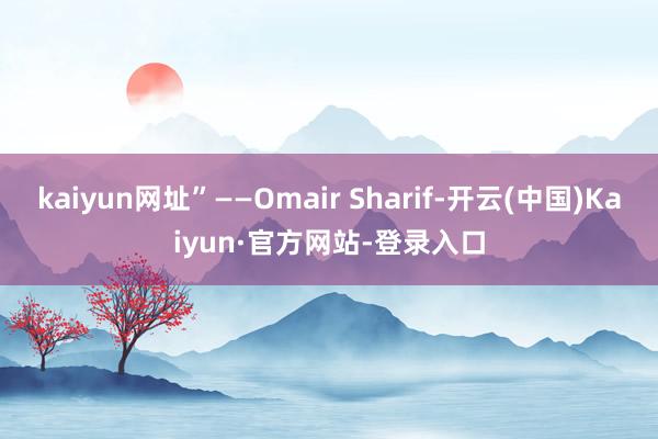 kaiyun网址”——Omair Sharif-开云(中国)Kaiyun·官方网站-登录入口