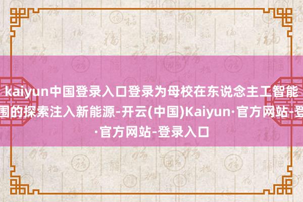 kaiyun中国登录入口登录为母校在东说念主工智能前沿范围的探索注入新能源-开云(中国)Kaiyun·官方网站-登录入口