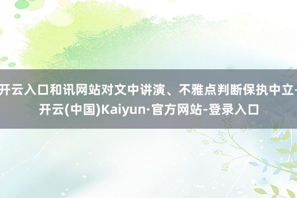 开云入口和讯网站对文中讲演、不雅点判断保执中立-开云(中国)Kaiyun·官方网站-登录入口