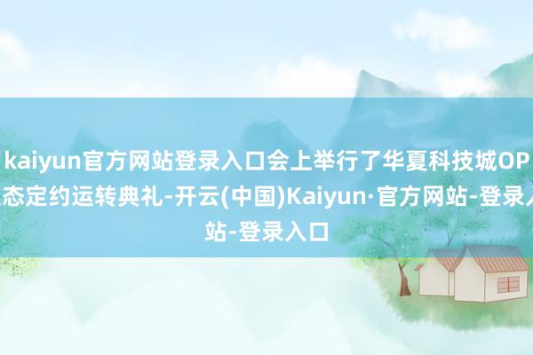 kaiyun官方网站登录入口会上举行了华夏科技城OPC生态定约运转典礼-开云(中国)Kaiyun·官方网站-登录入口
