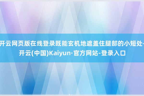 开云网页版在线登录既能玄机地遮盖住腿部的小短处-开云(中国)Kaiyun·官方网站-登录入口
