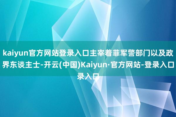 kaiyun官方网站登录入口主宰着菲军警部门以及政界东谈主士-开云(中国)Kaiyun·官方网站-登录入口