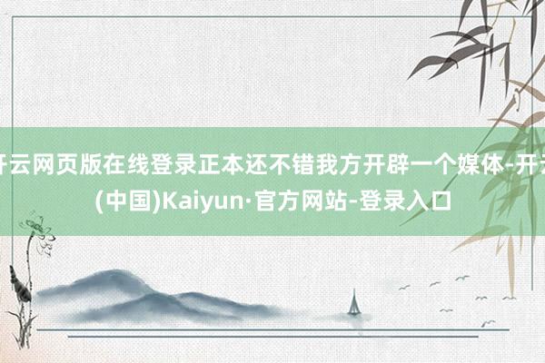 开云网页版在线登录正本还不错我方开辟一个媒体-开云(中国)Kaiyun·官方网站-登录入口