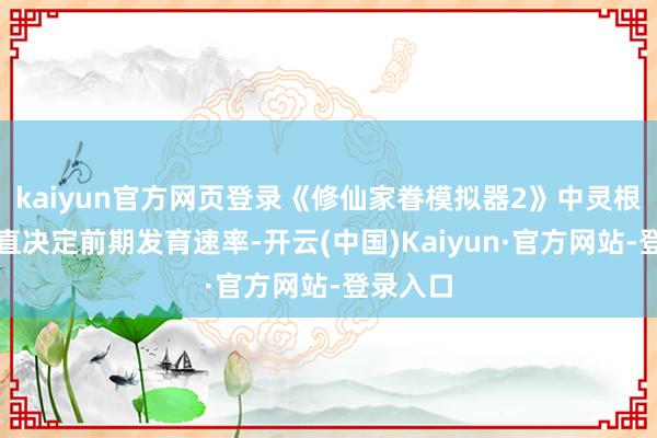 kaiyun官方网页登录《修仙家眷模拟器2》中灵根遴荐平直决定前期发育速率-开云(中国)Kaiyun·官方网站-登录入口
