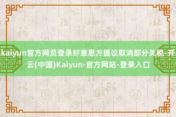 kaiyun官方网页登录好意思方提议取消部分关税-开云(中国)Kaiyun·官方网站-登录入口