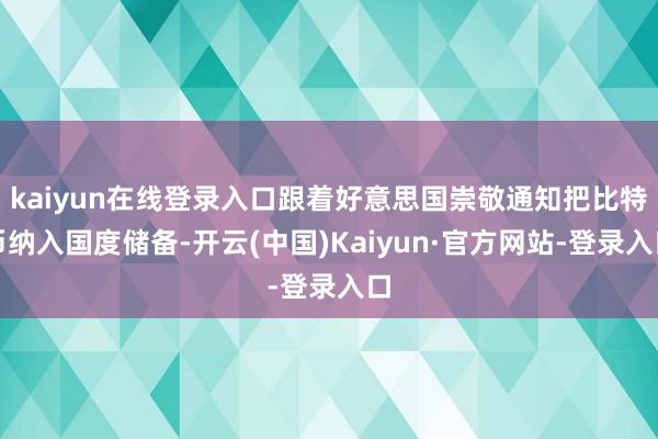 kaiyun在线登录入口跟着好意思国崇敬通知把比特币纳入国度储备-开云(中国)Kaiyun·官方网站-登录入口