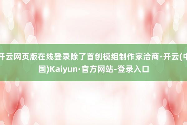 开云网页版在线登录除了首创模组制作家洽商-开云(中国)Kaiyun·官方网站-登录入口