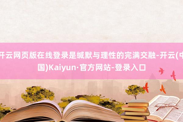 开云网页版在线登录是缄默与理性的完满交融-开云(中国)Kaiyun·官方网站-登录入口