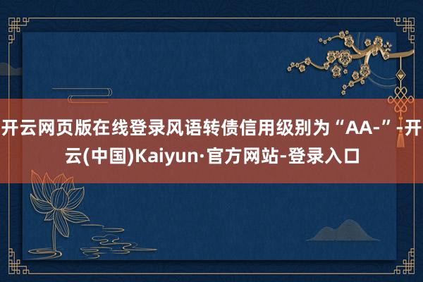 开云网页版在线登录风语转债信用级别为“AA-”-开云(中国)Kaiyun·官方网站-登录入口