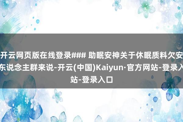 开云网页版在线登录### 助眠安神关于休眠质料欠安的东说念主群来说-开云(中国)Kaiyun·官方网站-登录入口
