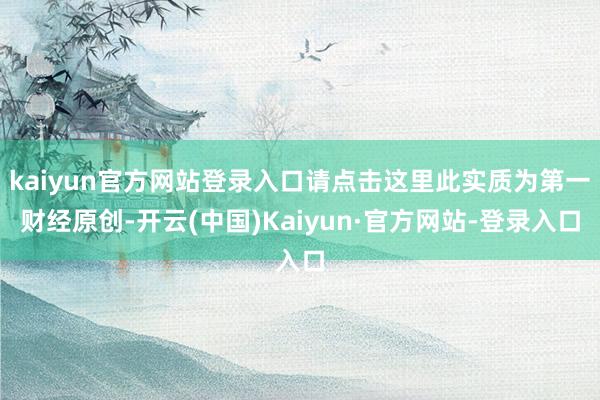 kaiyun官方网站登录入口请点击这里此实质为第一财经原创-开云(中国)Kaiyun·官方网站-登录入口