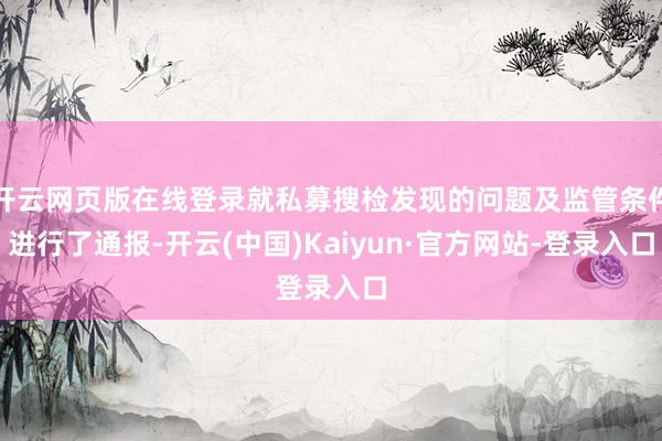开云网页版在线登录就私募搜检发现的问题及监管条件进行了通报-开云(中国)Kaiyun·官方网站-登录入口