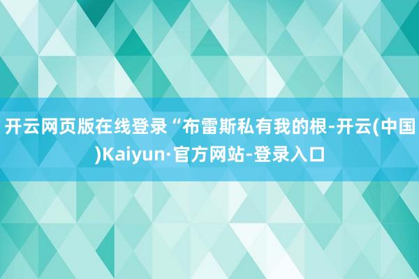 开云网页版在线登录 “布雷斯私有我的根-开云(中国)Kaiyun·官方网站-登录入口