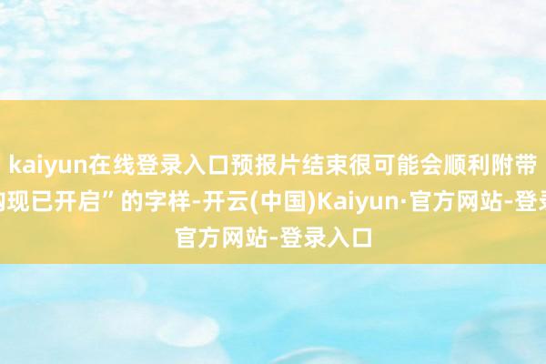 kaiyun在线登录入口预报片结束很可能会顺利附带“预购现已开启”的字样-开云(中国)Kaiyun·官方网站-登录入口