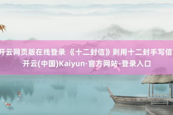 开云网页版在线登录 《十二封信》则用十二封手写信-开云(中国)Kaiyun·官方网站-登录入口