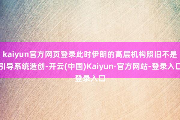 kaiyun官方网页登录此时伊朗的高层机构照旧不是引导系统造创-开云(中国)Kaiyun·官方网站-登录入口