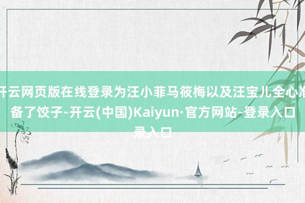 开云网页版在线登录为汪小菲马筱梅以及汪宝儿全心准备了饺子-开云(中国)Kaiyun·官方网站-登录入口