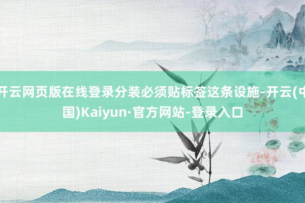 开云网页版在线登录分装必须贴标签这条设施-开云(中国)Kaiyun·官方网站-登录入口