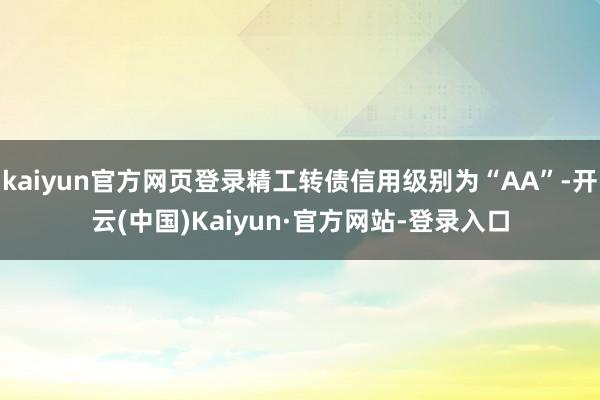 kaiyun官方网页登录精工转债信用级别为“AA”-开云(中国)Kaiyun·官方网站-登录入口