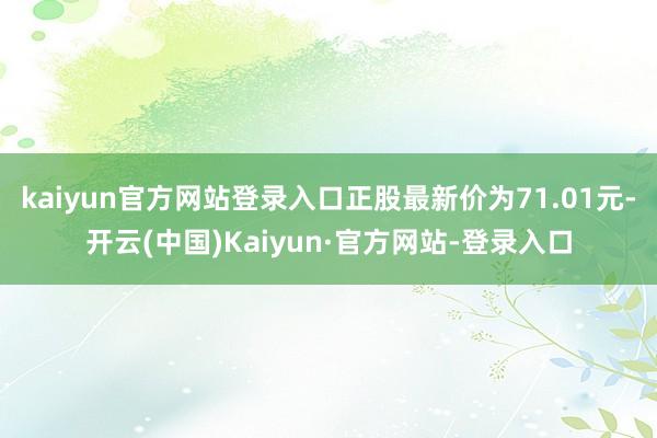 kaiyun官方网站登录入口正股最新价为71.01元-开云(中国)Kaiyun·官方网站-登录入口