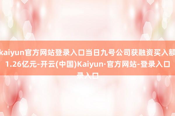 kaiyun官方网站登录入口当日九号公司获融资买入额1.26亿元-开云(中国)Kaiyun·官方网站-登录入口