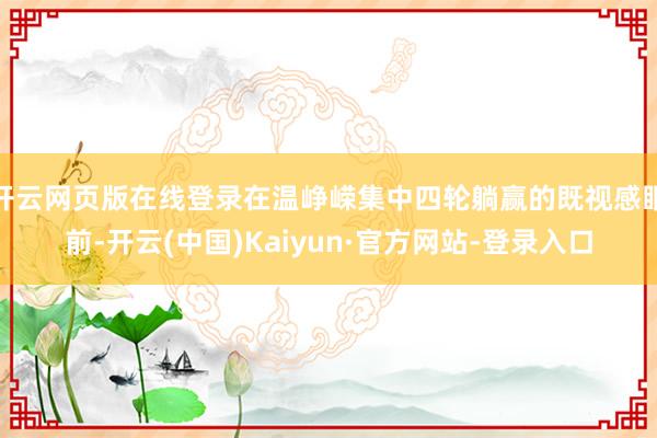 开云网页版在线登录在温峥嵘集中四轮躺赢的既视感眼前-开云(中国)Kaiyun·官方网站-登录入口