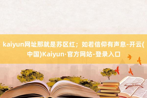 kaiyun网址那就是苏区红;如若信仰有声息-开云(中国)Kaiyun·官方网站-登录入口