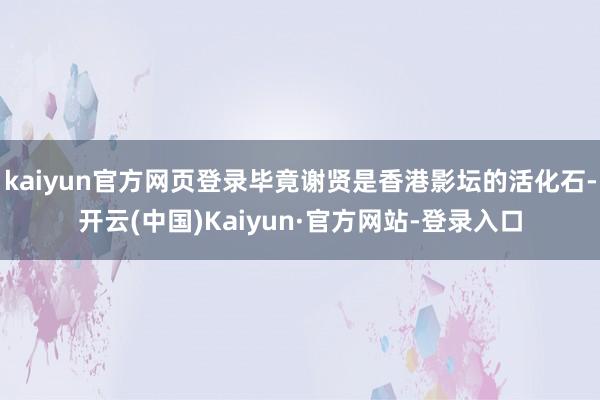 kaiyun官方网页登录毕竟谢贤是香港影坛的活化石-开云(中国)Kaiyun·官方网站-登录入口