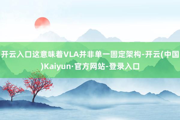 开云入口这意味着VLA并非单一固定架构-开云(中国)Kaiyun·官方网站-登录入口
