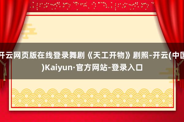 开云网页版在线登录舞剧《天工开物》剧照-开云(中国)Kaiyun·官方网站-登录入口